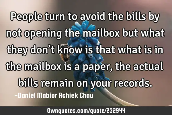 People turn to avoid the bills by not opening the mailbox but what they don’t know is that what