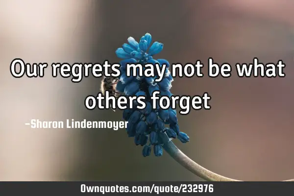 Our regrets may not be what others