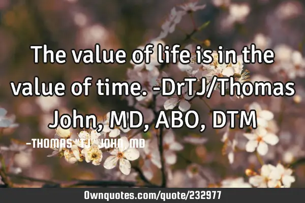 The value of life is in the value of time.-DrTJ/Thomas John,MD,ABO,DTM