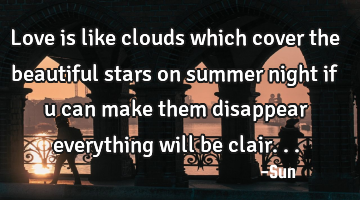 Love is like clouds which cover the beautiful stars on summer night if u can make them disappear
