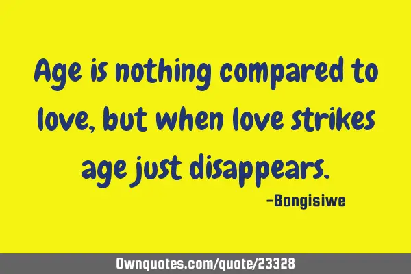 Age is nothing compared to love,but when love strikes age just