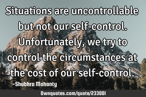 Situations are uncontrollable but not our self-control. U: OwnQuotes.com
