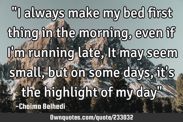 "I always make my bed first thing in the morning, even if I