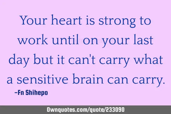 Your heart is strong to work until on your last day but it can