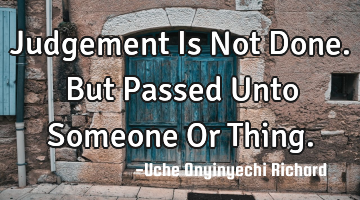 Judgement Is Not Done.
But Passed Unto Someone Or Thing.