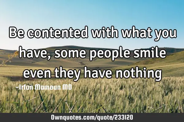 Be contented with what you have, some people smile even they have