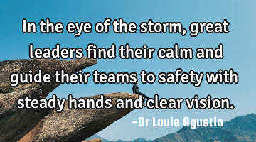 In the eye of the storm, great leaders find their calm and guide their teams to safety with steady