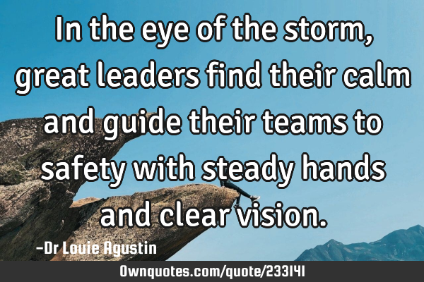 In the eye of the storm, great leaders find their calm and guide their teams to safety with steady