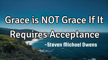Grace is NOT Grace If It Requires Acceptance