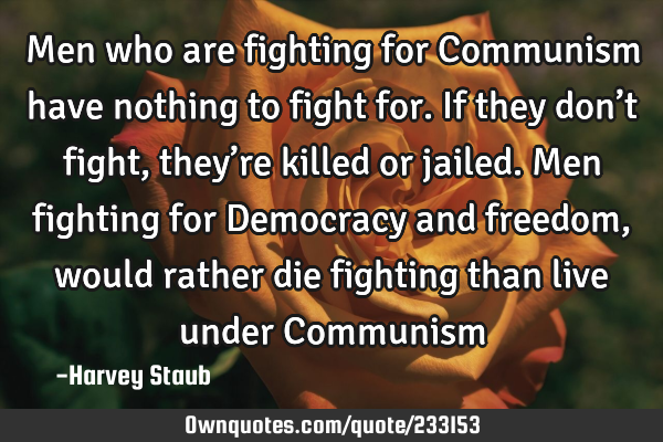 Men who are fighting for Communism have nothing to fight for. If they don’t fight, they’re