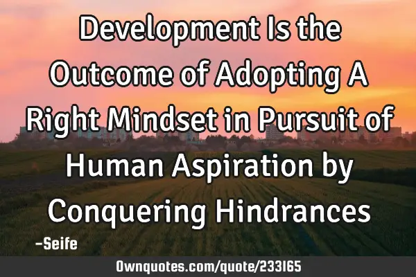 Development Is the Outcome of Adopting A Right Mindset in Pursuit of Human Aspiration by Conquering