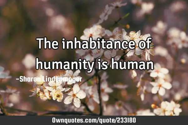The inhabitance of humanity is