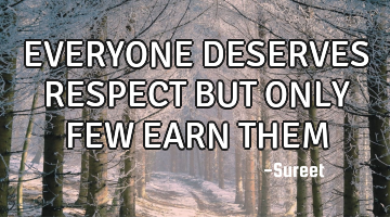 EVERYONE DESERVES RESPECT 
BUT ONLY  FEW EARN THEM