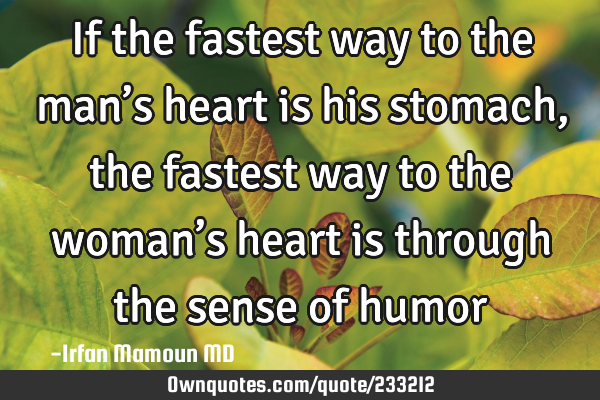 If the fastest way to the man’s heart is his stomach, the fastest way to the woman’s heart is