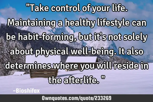 "Take control of your life. Maintaining a healthy lifestyle can be habit-forming, but it