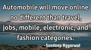 Automobile will move online no different than travel, jobs, mobile, electronic, and fashion