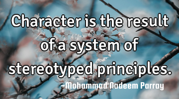 Character is the result of a system of stereotyped principles.