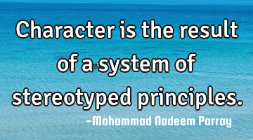 Character is the result of a system of stereotyped principles.