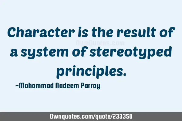 Character is the result of a system of stereotyped