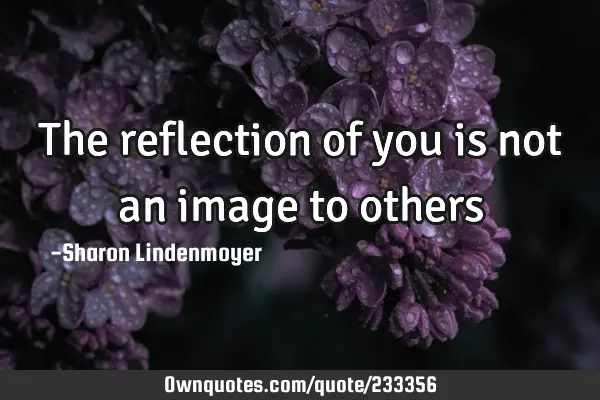 The reflection of you is not an image to