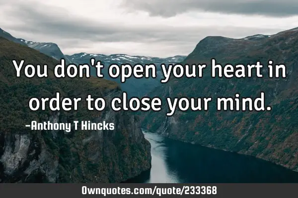 You don't open your heart in order to close your mind.: OwnQuotes.com