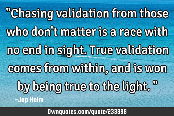 "Chasing validation from those who don