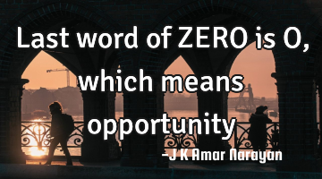 Last word of ZERO is O, which means opportunity