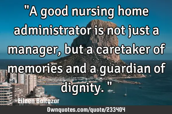 "A good nursing home administrator is not just a manager, but a caretaker of memories and a