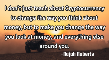 I don’t just teach about Cryptocurrency to change the way you think about money, but to make you