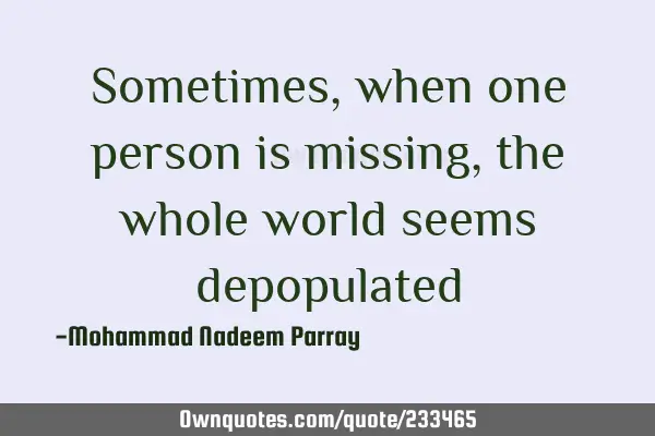 Sometimes, when one person is missing, the whole world seems