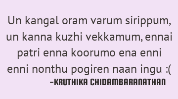 Un kangal oram varum sirippum,un kanna kuzhi vekkamum, ennai patri enna koorumo ena enni enni