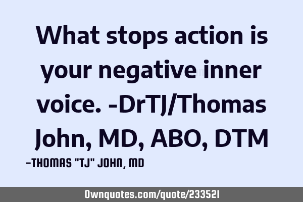 What stops action is your negative inner voice.-DrTJ/Thomas John,MD,ABO,DTM