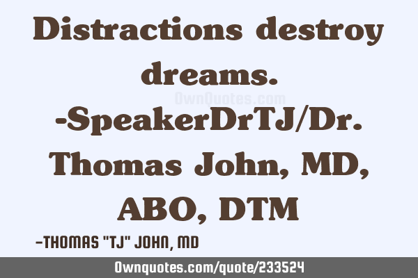 Distractions destroy dreams.-SpeakerDrTJ/Dr. Thomas John,MD,ABO,DTM