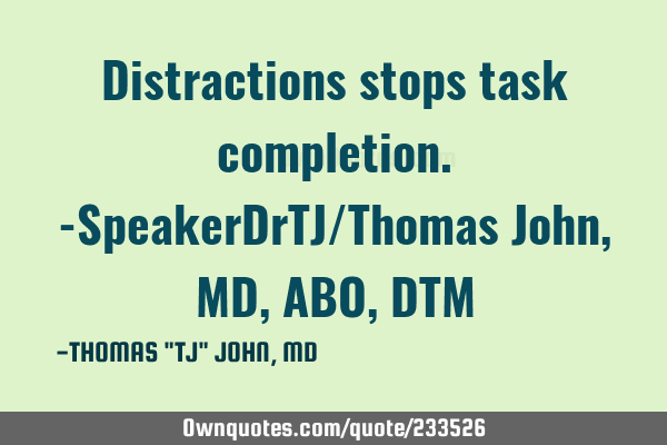Distractions stops task completion.-SpeakerDrTJ/Thomas John, MD,ABO,DTM