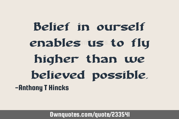 Belief in ourself enables us to fly higher than we believed