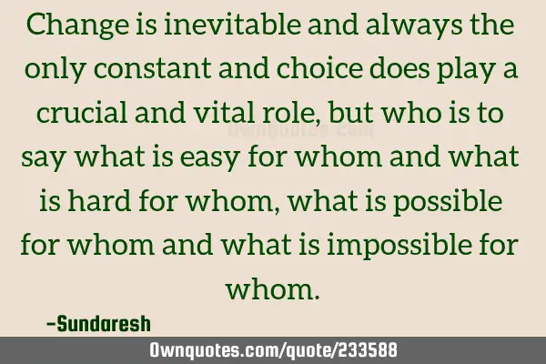 Change is inevitable and always the only constant and choice does play a crucial and vital role,