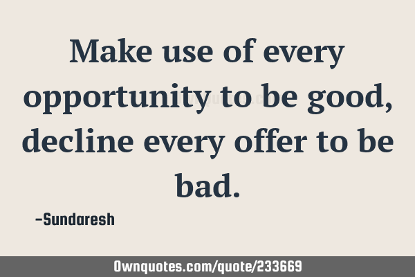 Make use of every opportunity to be good, decline every offer to be