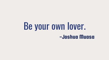 Be your own lover.
