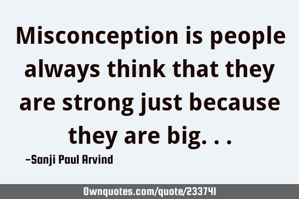 Misconception is people always think that they are strong just ...