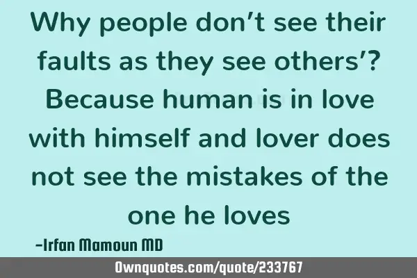 Why people don’t see their faults as they see others’?
Because human is in love with himself