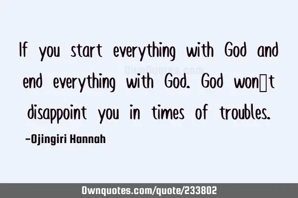 If you start everything with God and end everything with God. God won