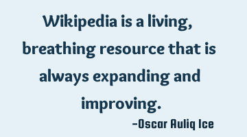 Wikipedia is a living, breathing resource that is always expanding and improving.