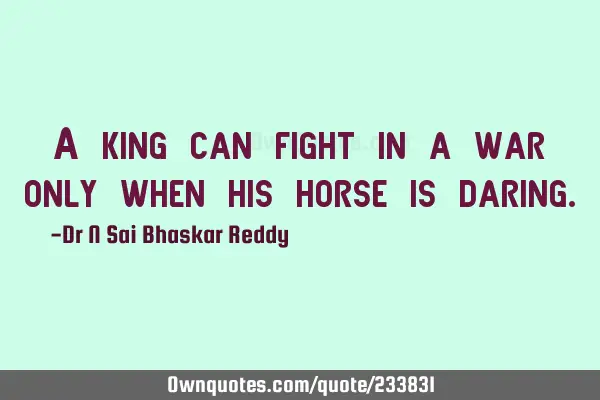 A king can fight in a war only when his horse is
