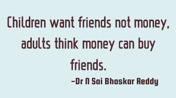 Children want friends not money, adults think money can buy friends.
