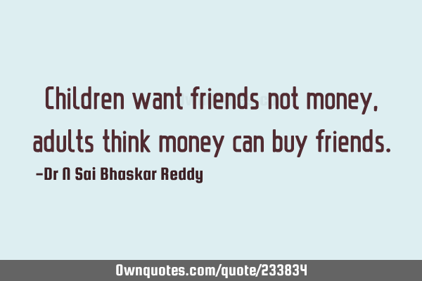 Children want friends not money, adults think money can buy