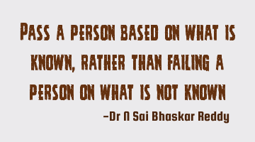 Pass a person based on what is known, rather than failing a person on what is not known