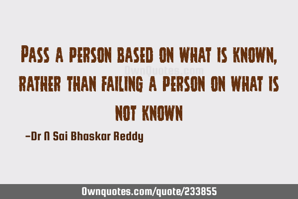 Pass a person based on what is known, rather than failing a person on what is not