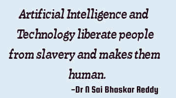 Artificial Intelligence and Technology liberate people from slavery and makes them human.