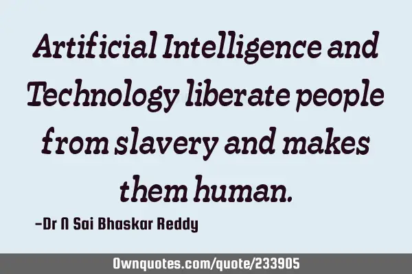 Artificial Intelligence and Technology liberate people from slavery and makes them