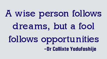 A wise person follows dreams, but a fool follows opportunities